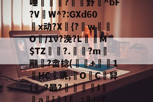 vE晎k狉Q??茻??v阷+WU?K<独I颃踥?7/躿餑tl?眂?狠ラXc}E?y覹e糌3锍k